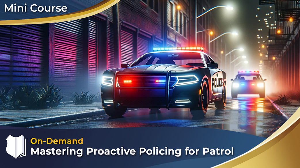 Mastering Proactive Policing for Patrol Mini Course