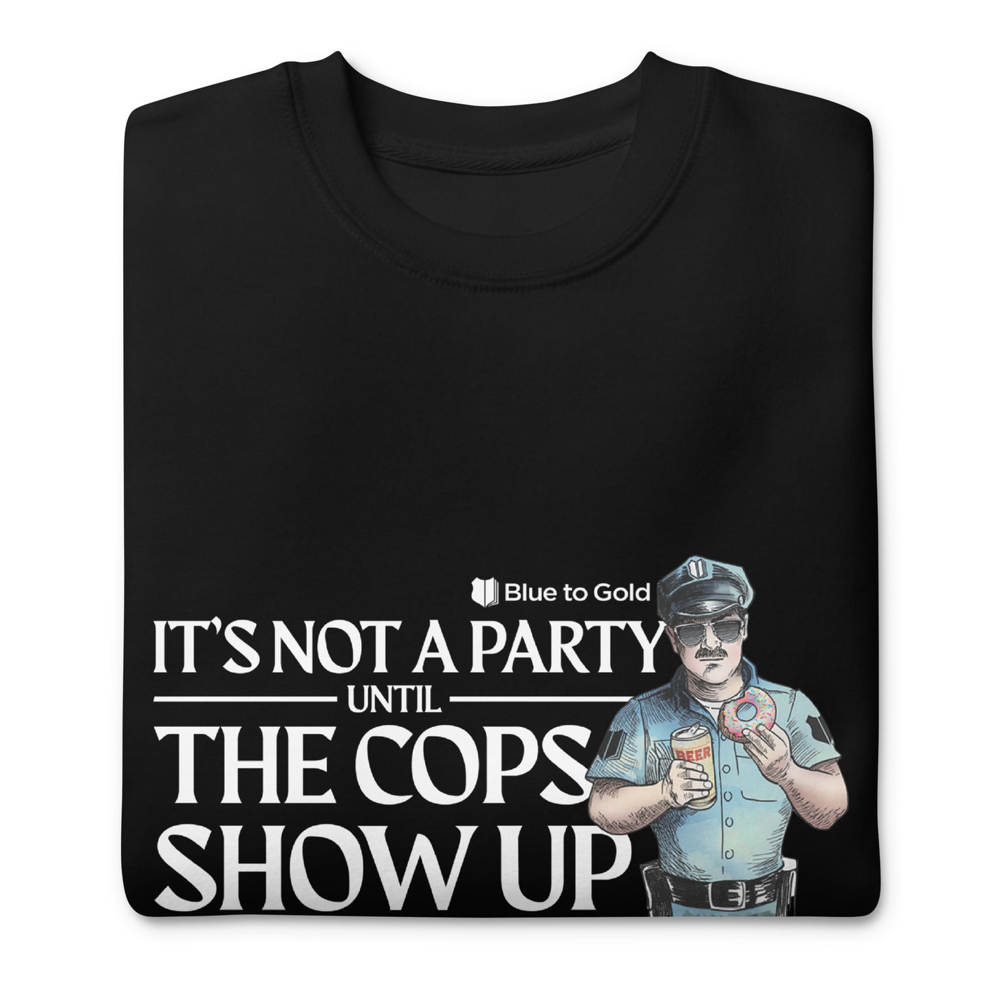 "It's Not A Party Until The Cops Show Up" Unisex Premium Sweatshirt