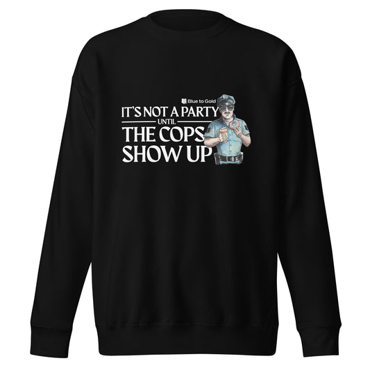 "It's Not A Party Until The Cops Show Up" Unisex Premium Sweatshirt