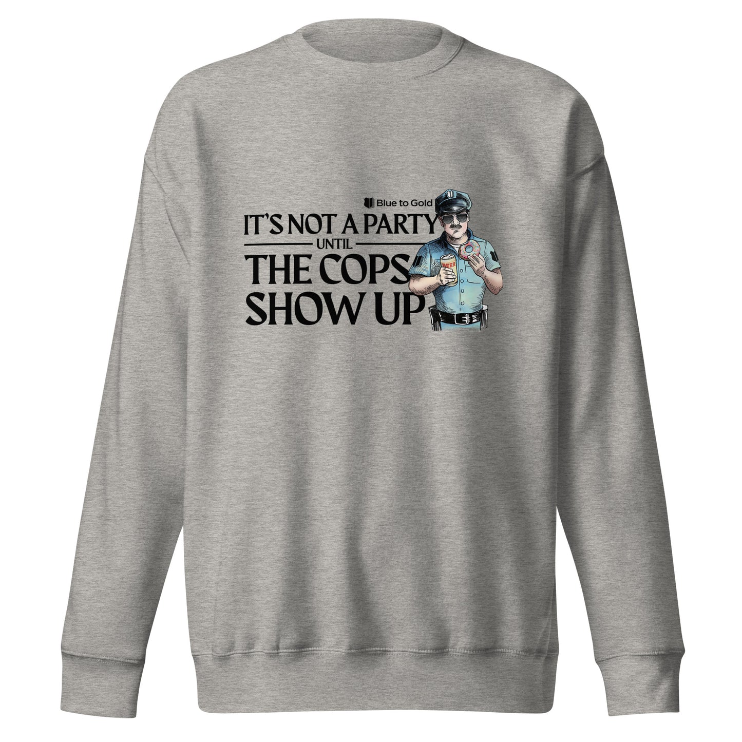 "It's Not A Party Until The Cops Show Up" Unisex Premium Sweatshirt