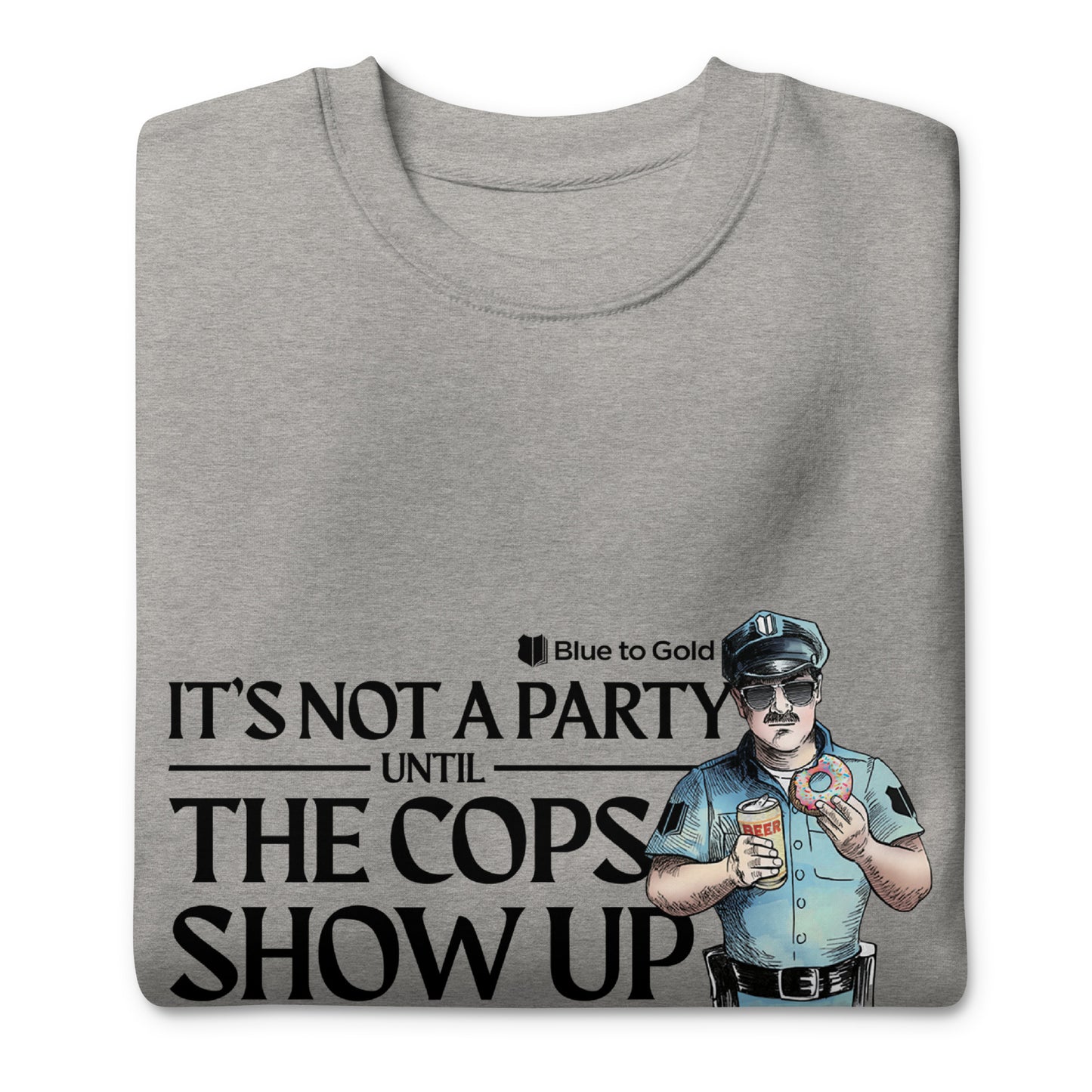 "It's Not A Party Until The Cops Show Up" Unisex Premium Sweatshirt