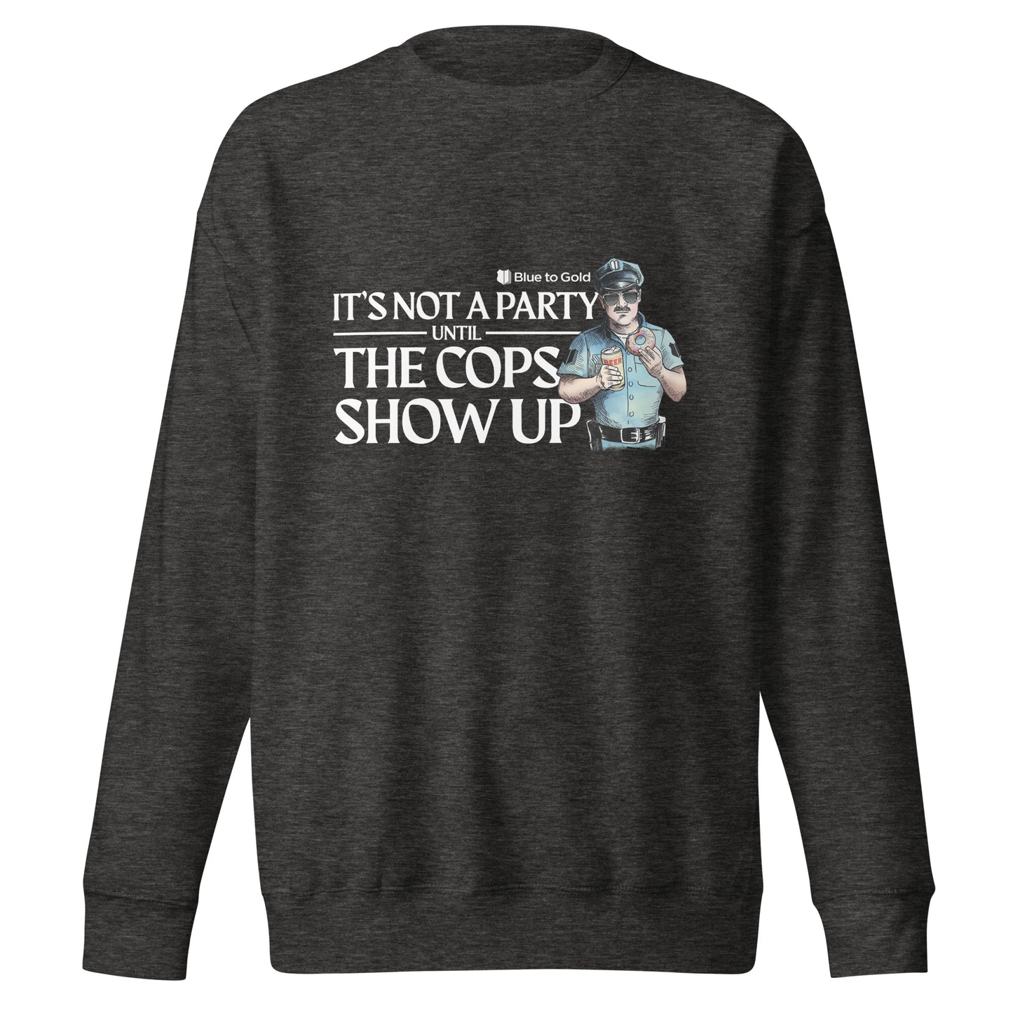 "It's Not A Party Until The Cops Show Up" Unisex Premium Sweatshirt