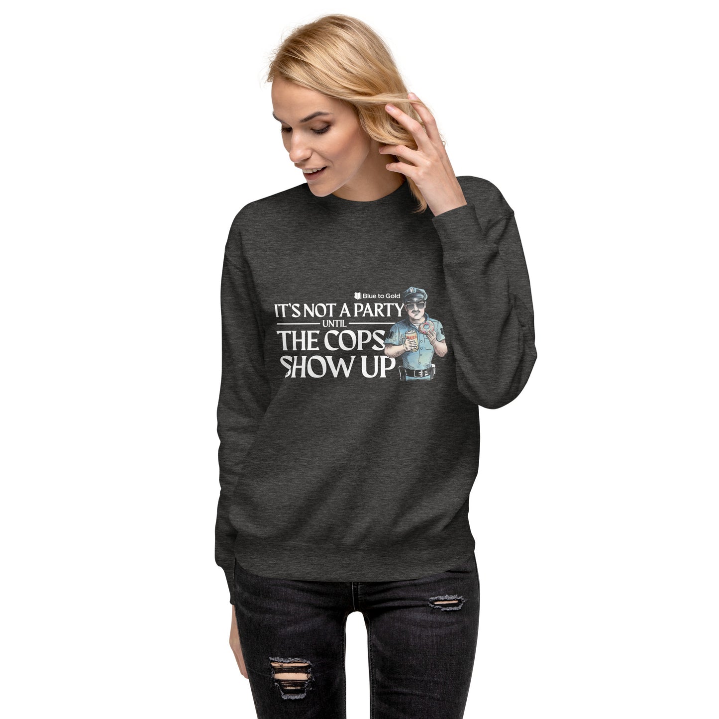 "It's Not A Party Until The Cops Show Up" Unisex Premium Sweatshirt