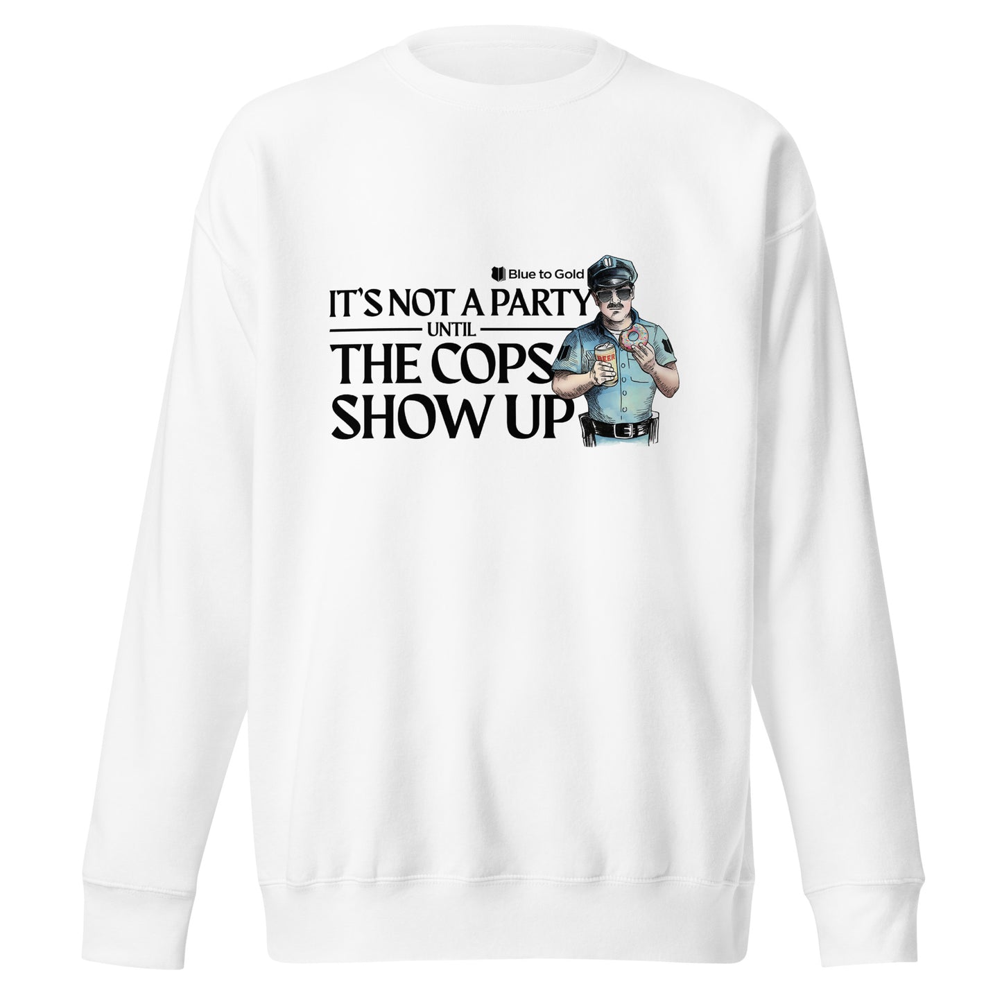 "It's Not A Party Until The Cops Show Up" Unisex Premium Sweatshirt