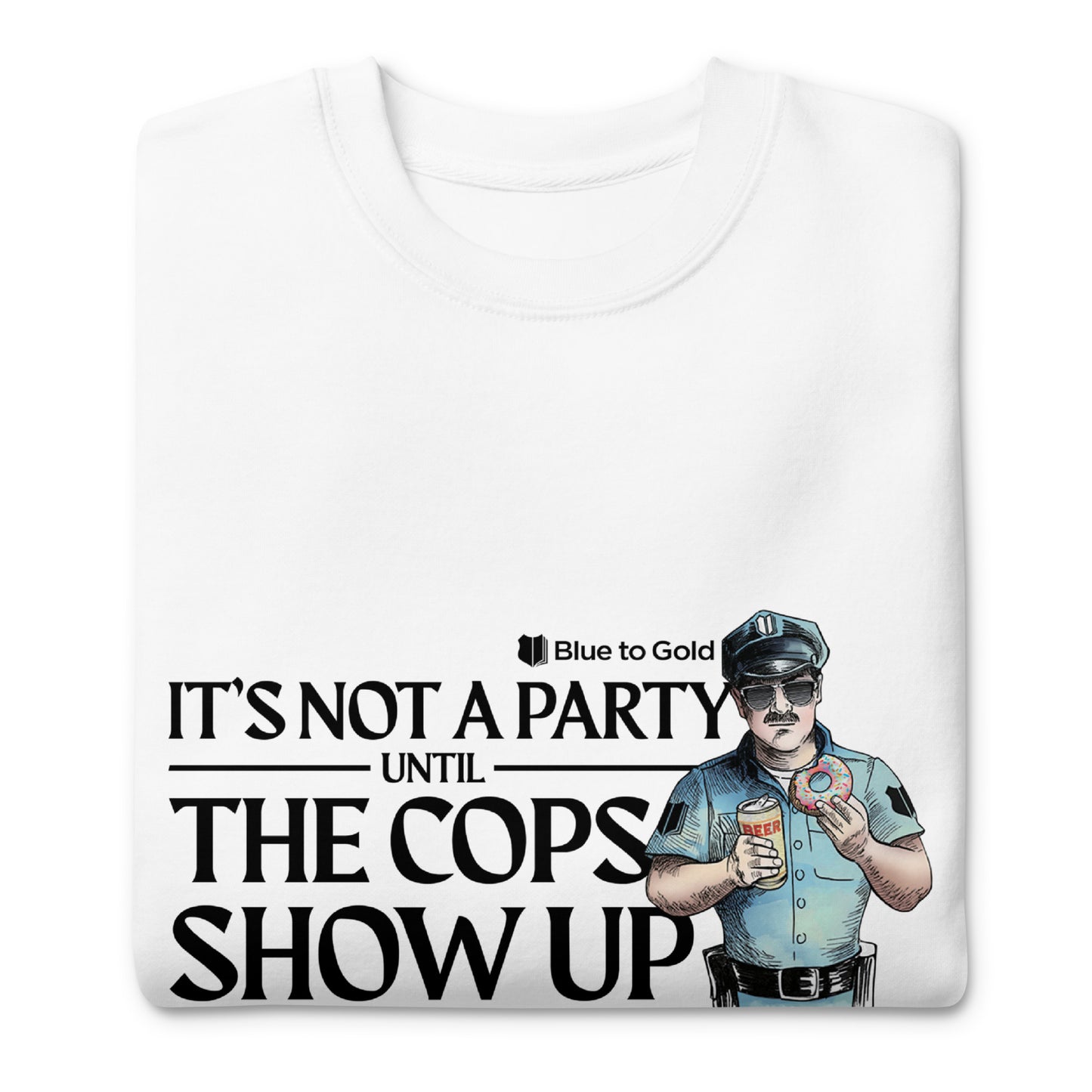 "It's Not A Party Until The Cops Show Up" Unisex Premium Sweatshirt